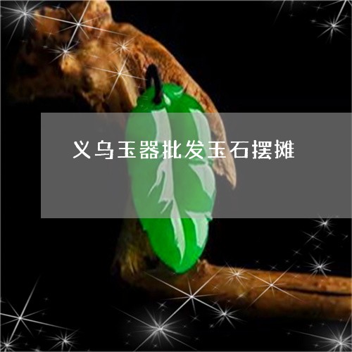 义乌玉器批发玉石摆摊/2023082689613