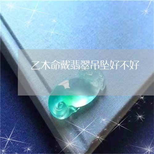 乙木命戴翡翠吊坠好不好/2023070895260