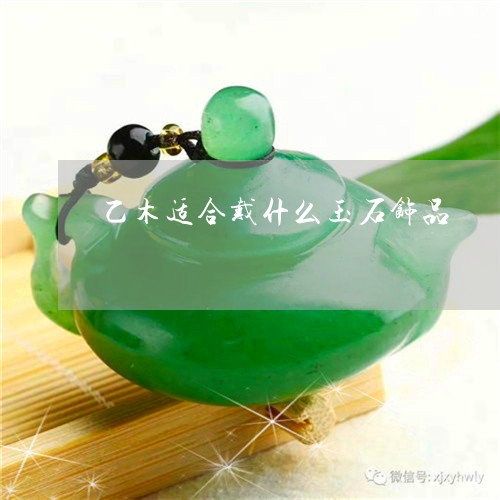 乙木适合戴什么玉石饰品/2023070826058