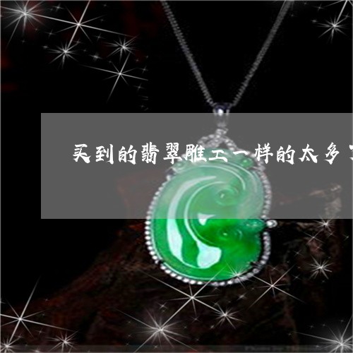 买到的翡翠雕工一样的太多了/2023100678483