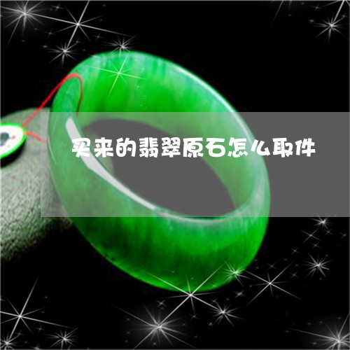 买来的翡翠原石怎么取件/2023070864026