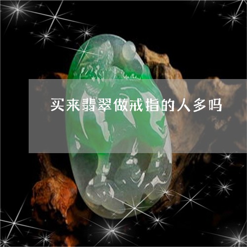 买来翡翠做戒指的人多吗/2023070874939