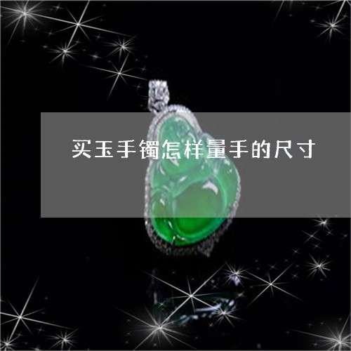 买玉手镯怎样量手的尺寸/2023070809403