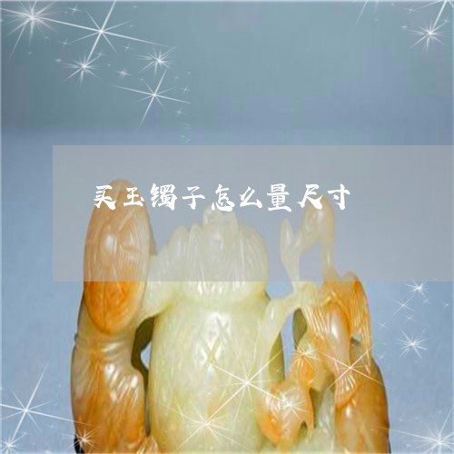 买玉镯子怎么量尺寸/2023040102926