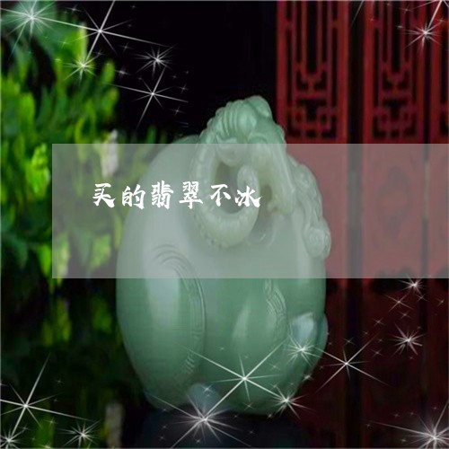 买的翡翠不冰/2023080175481