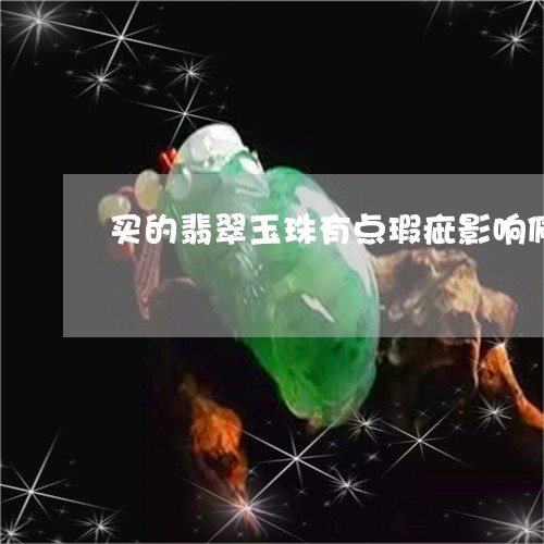 买的翡翠玉珠有点瑕疵影响佩戴吗/2023120401612