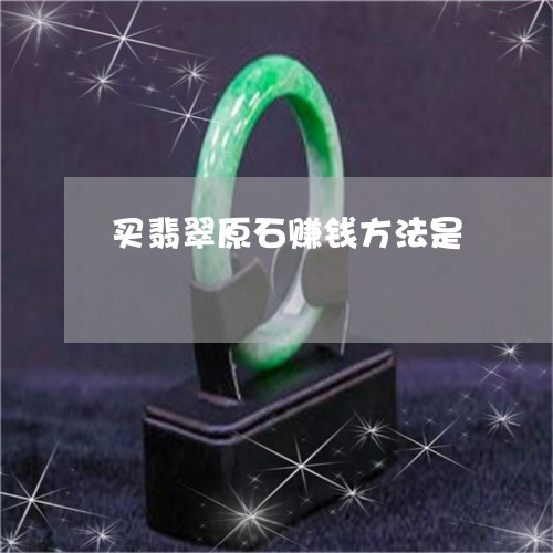 买翡翠原石赚钱方法是/2023082513614