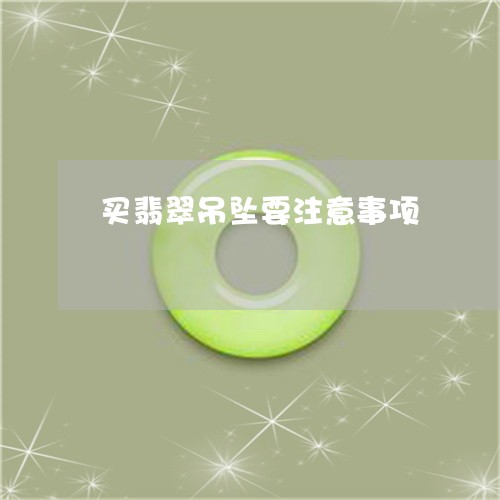 买翡翠吊坠要注意事项/2023041080592