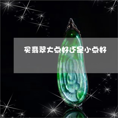 买翡翠大点好还是小点好/2023070807371