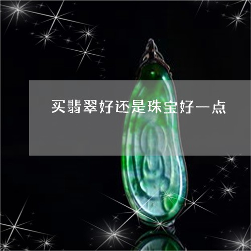 买翡翠好还是珠宝好一点/2023111616169