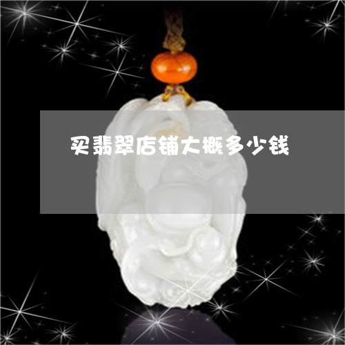 买翡翠店铺大概多少钱/2023041086406