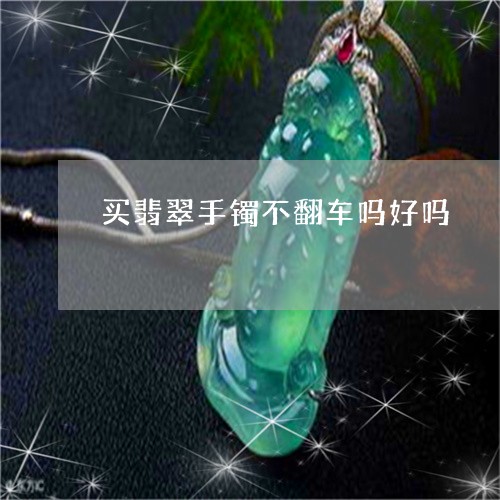 买翡翠手镯不翻车吗好吗/2023070843635