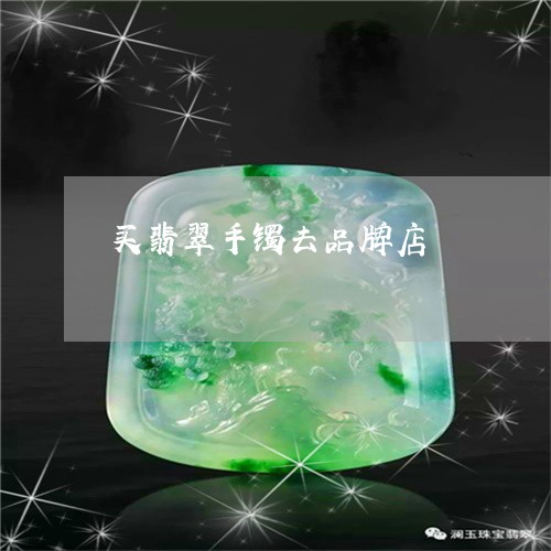 买翡翠手镯去品牌店/2023040125029