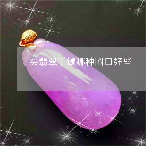 买翡翠手镯哪种圈口好些/2023070888484