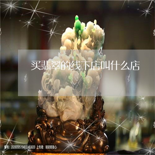 买翡翠的线下店叫什么店/2023111670483