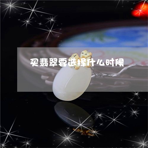 买翡翠要选择什么时候/2023082691481