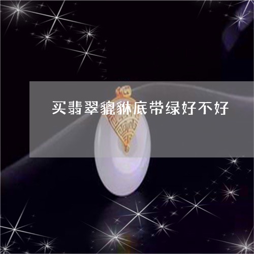 买翡翠貔貅底带绿好不好/2023070819594