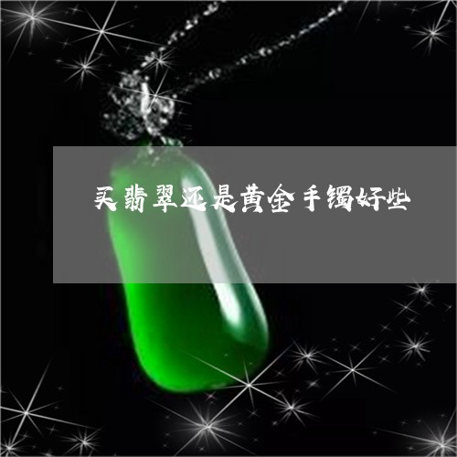 买翡翠还是黄金手镯好些/2023070872956