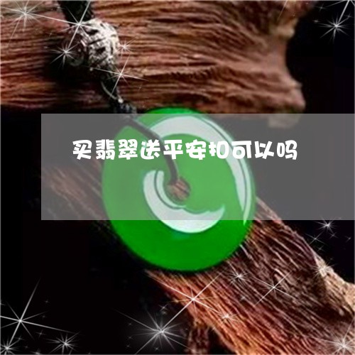 买翡翠送平安扣可以吗/2023041081604