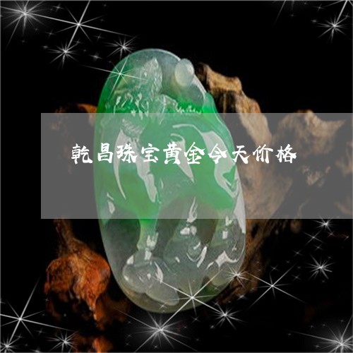 乾昌珠宝黄金今天价格/2023051016027