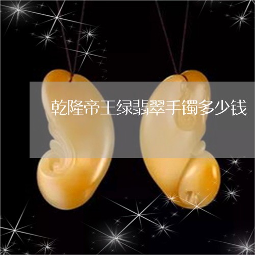 乾隆帝王绿翡翠手镯多少钱/2023092778182