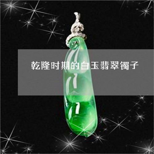 乾隆时期的白玉翡翠镯子/2023070850613