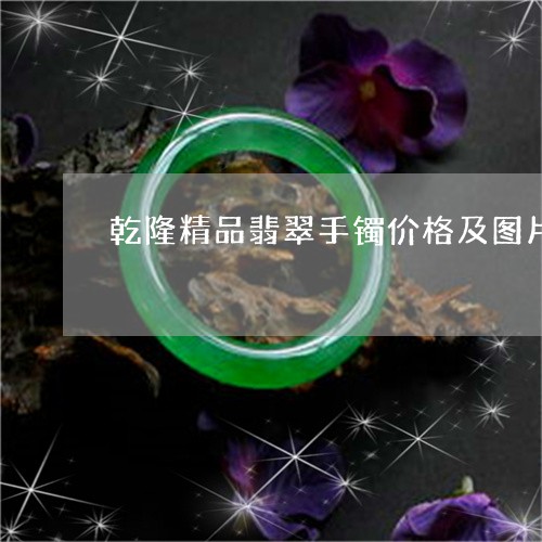 乾隆精品翡翠手镯价格及图片/2023112470603