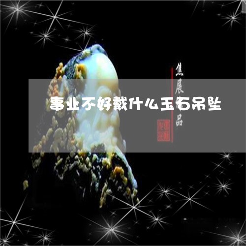 事业不好戴什么玉石吊坠/2023070802715