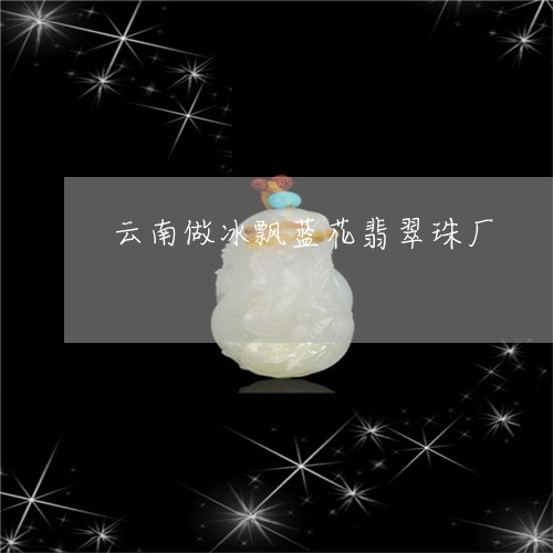 云南做冰飘蓝花翡翠珠厂/2023070835948