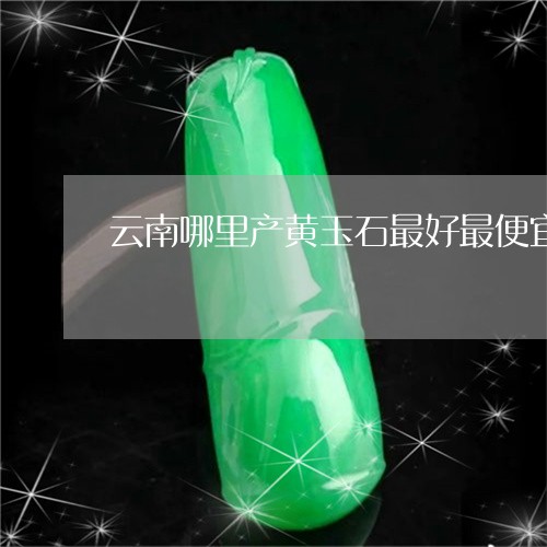 云南哪里产黄玉石最好最便宜/2023112348383