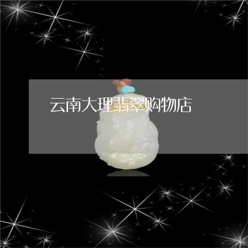 云南大理翡翠购物店/2023033121725