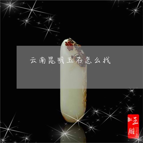 云南昆明玉石怎么找/2023033164269