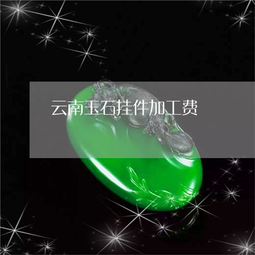 云南玉石挂件加工费/2023033126240