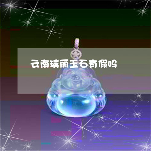 云南瑞丽玉石有假吗/2023033137481