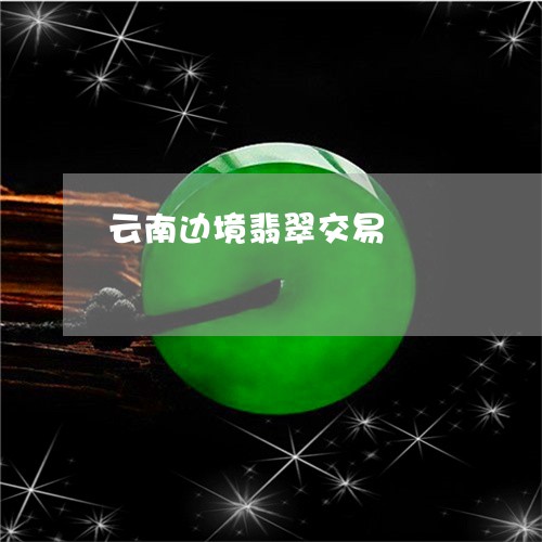 云南边境翡翠交易/2023112531794