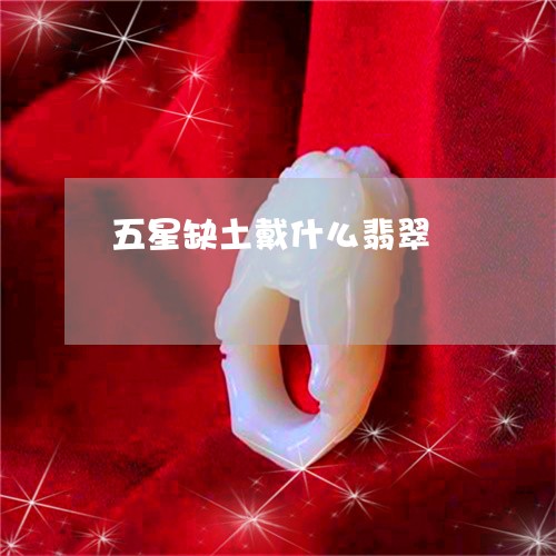 五星缺土戴什么翡翠/2023093081593