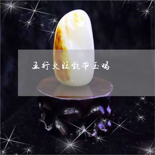 五行火旺能带玉吗/2023112531964