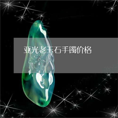 亚光老玉石手镯价格/2023033050575