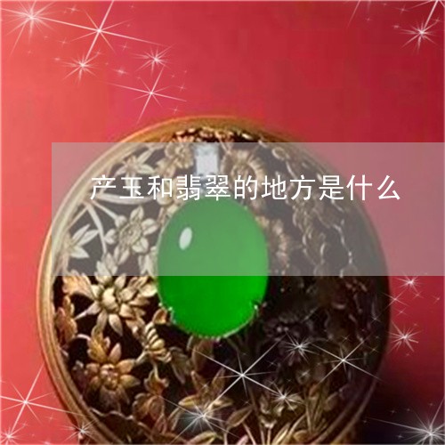 产玉和翡翠的地方是什么/2023052695937