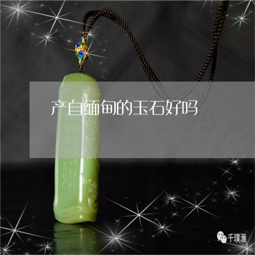 产自缅甸的玉石好吗/2023033042803