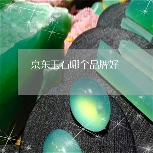 京东玉石哪个品牌好/2023121934937