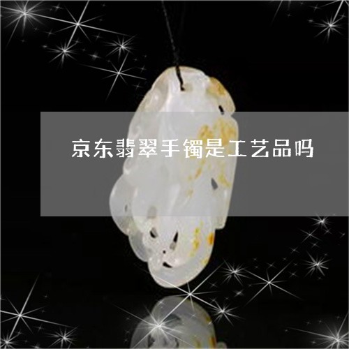 京东翡翠手镯是工艺品吗/2023052654935