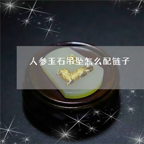 人参玉石吊坠怎么配链子/2023052611725