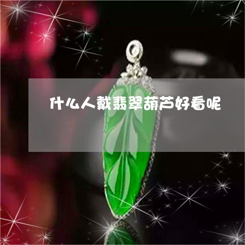 什么人戴翡翠葫芦好看呢/2023071364259