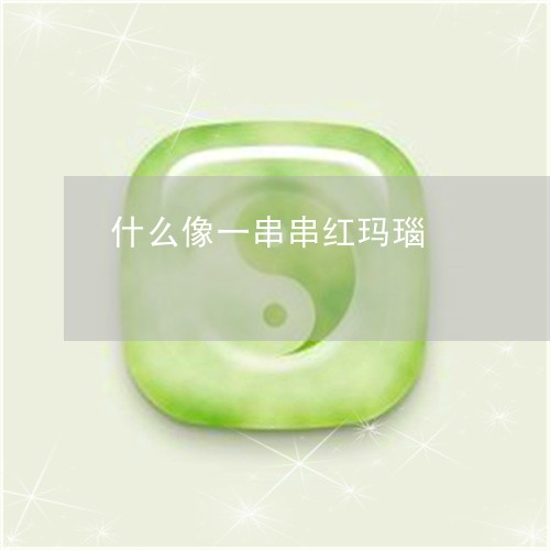 什么像一串串红玛瑙/2023033193816