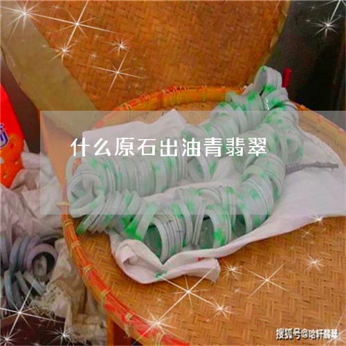 什么原石出油青翡翠/2023033123795