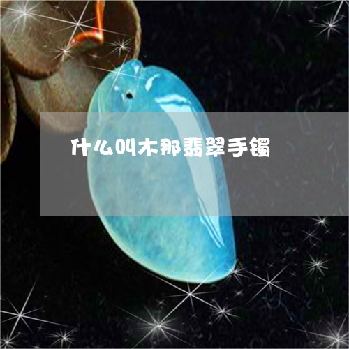 什么叫木那翡翠手镯/2023033173403