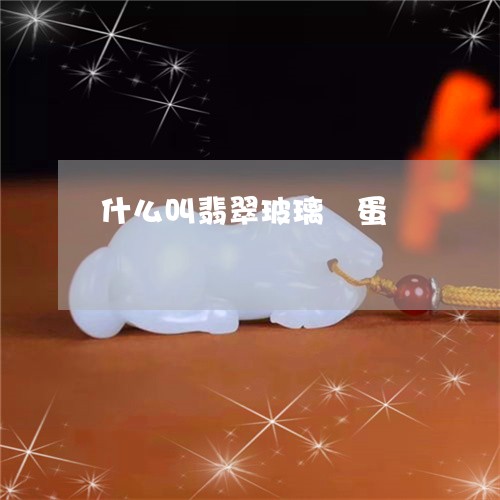 什么叫翡翠玻璃鋼蛋/2023033189403