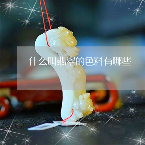 什么叫翡翠的色料有哪些/2023052636171