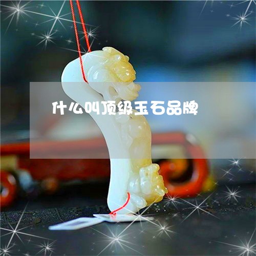 什么叫顶级玉石品牌/2023093094147